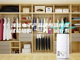 常见问题浅谈电子产品用恒温恒湿试验箱的“三大”运行系统！