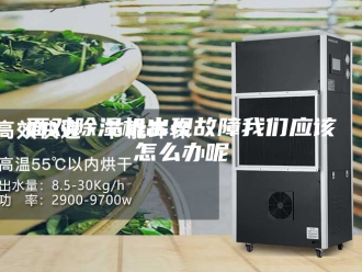 企业新闻面对除湿机出现故障我们应该怎么办呢