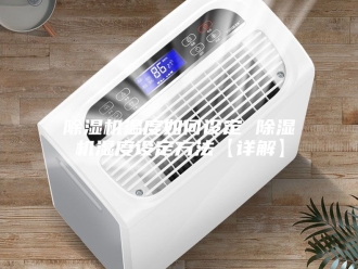 企业新闻除湿机温度如何设定 除湿机湿度设定方法【详解】