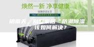 阴雨天，别墅家居“防潮除湿”该如何解决？