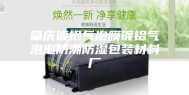 肇庆镀铝气泡膜镀铝气泡泡防潮防湿包装材料厂