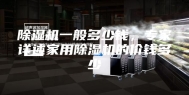 除湿机一般多少钱，专家详述家用除湿机的价钱多少
