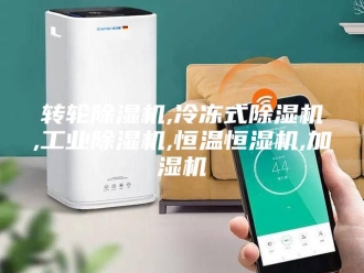 企业新闻转轮除湿机,冷冻式除湿机,工业除湿机,恒温恒湿机,加湿机
