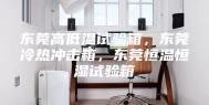 东莞高低温试验箱，东莞冷热冲击箱，东莞恒温恒湿试验箱