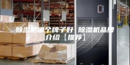 除湿机哪个牌子好 除湿机品牌介绍【推荐】