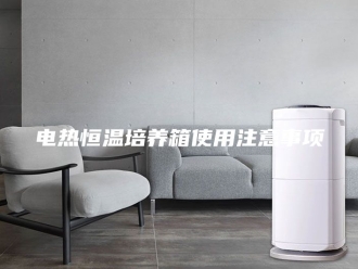 常见问题电热恒温培养箱使用注意事项