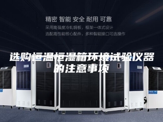 常见问题选购恒温恒湿箱环境试验仪器的注意事项