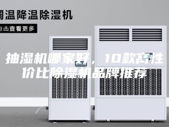 企业新闻抽湿机哪家好，10款高性价比除湿机品牌推荐