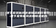 地下室装新风还是除湿机效果好-地下室有新风还用除湿机吗