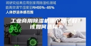 工业商用除湿机哪个牌子好？该如何选择？