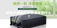 除湿干燥机的干燥温度是什么？