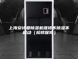 企业新闻上海安诗曼除湿机维修不除湿不启动（检修保修）
