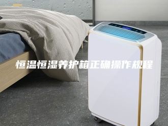 常见问题恒温恒湿养护箱正确操作规程