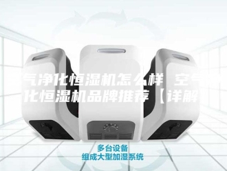 知识百科空气净化恒湿机怎么样 空气净化恒湿机品牌推荐【详解】