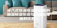 步入式恒温恒湿实验室的加湿除湿系统与恒温恒湿箱的区别？