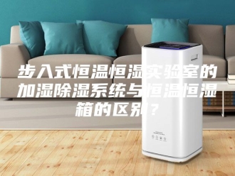 常见问题步入式恒温恒湿实验室的加湿除湿系统与恒温恒湿箱的区别？