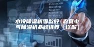 水冷除湿机哪款好 森夏电气除湿机品牌推荐【详解】