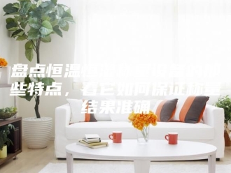 常见问题盘点恒温恒湿称量设备的那些特点，看它如何保证称量结果准确
