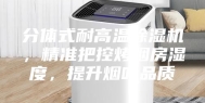 分体式耐高温除湿机，精准把控烤烟房湿度，提升烟叶品质