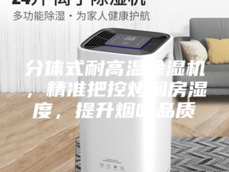 常见问题分体式耐高温除湿机，精准把控烤烟房湿度，提升烟叶品质