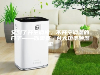 行业新闻又到了开空调冷，不开空调潮的日子——你需要一台大功率除湿机