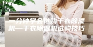 一分钟学会选购干衣除湿机—干衣除湿机选购技巧