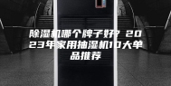 除湿机哪个牌子好？2023年家用抽湿机10大单品推荐