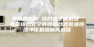 贵州遵义市 组合式空调机组 直膨组合式空调器组合式恒温恒湿净化机组新风机组
