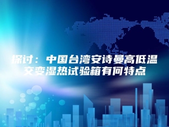 企业新闻探讨：中国台湾安诗曼高低温交变湿热试验箱有何特点