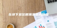 在地下室住很潮湿怎么除湿