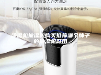 企业新闻除湿机抽湿机购买推荐哪个牌子的抽湿机好用