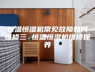 常见问题恒温恒湿机常见故障如何维修三 恒温恒湿机维修保养