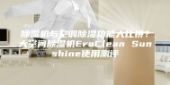 除湿机与空调除湿功能大比拼？大空间除湿机EraClean Sunshine使用测评