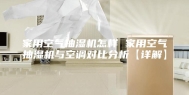 家用空气抽湿机怎样 家用空气抽湿机与空调对比分析【详解】