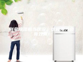 常见问题别拿除湿机当摆设，这样用才会有效果！