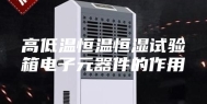 高低温恒温恒湿试验箱电子元器件的作用