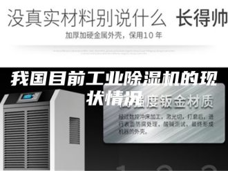 行业新闻我国目前工业除湿机的现状情况