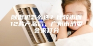 除湿机怎么选？比较市面12款产品后，广州市消委会来打分