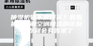 抽湿机值不值得买？看看抽湿机和空调除湿的区别，你就会有答案了