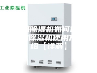 常见问题冷库用除湿机如何使用 冷库用除湿机使用方法介绍【详解】