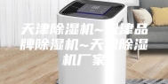 天津除湿机~天津品牌除湿机~天津除湿机厂家