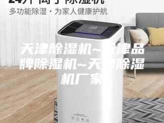 行业新闻天津除湿机~天津品牌除湿机~天津除湿机厂家