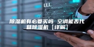 除湿机有必要买吗 空调能否代替除湿机【详解】