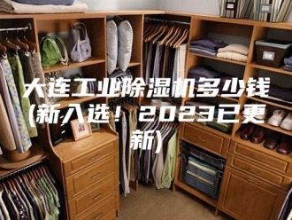 行业新闻大连工业除湿机多少钱(新入选！2023已更新)