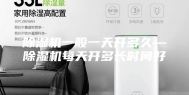 除湿机一般一天开多久—除湿机每天开多长时间好