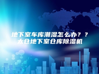 行业新闻地下室车库潮湿怎么办？？太仓地下室仓库除湿机