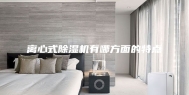 离心式除湿机有哪方面的特点