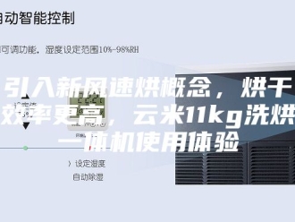 知识百科引入新风速烘概念，烘干效率更高，云米11kg洗烘一体机使用体验