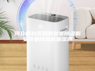 企业新闻河北邢台医用器材室除湿机安诗曼除湿机加湿器