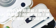2023年除湿机／如何选除湿机／除湿机推荐／抽湿机推荐／家用除湿机